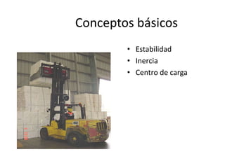 Conceptos básicos
• Estabilidad
• Inercia
• Centro de carga
 