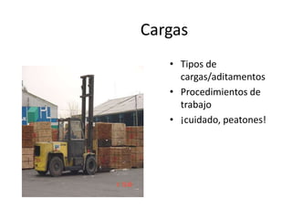 Cargas
• Tipos de
cargas/aditamentos
• Procedimientos de
trabajo
• ¡cuidado, peatones!
 