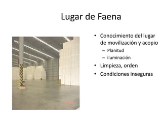 Lugar de Faena
• Conocimiento del lugar
de movilización y acopio
– Planitud
– iluminación
• Limpieza, orden
• Condiciones inseguras
 