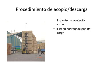 Procedimiento de acopio/descarga
• Importante contacto
visual
• Estabilidad/capacidad de
carga
 