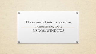 Operación del sistema operativo
monousuario, sobre
MSDOS/WINDOWS
 