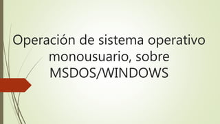 Operación de sistema operativo
monousuario, sobre
MSDOS/WINDOWS
 