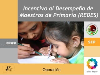 Incentivo al Desempeño de  Maestros de Primaria (REDES) Operación 