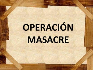 OPERACIÓN
MASACRE
 