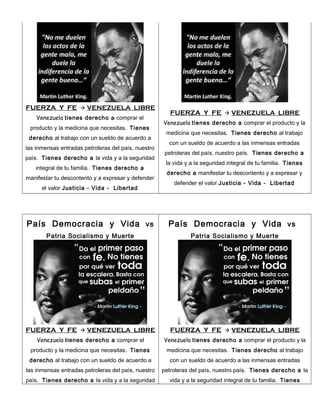 FUERZA Y FE



VENEZUELA LIBRE

Venezuela tienes derecho a comprar el
producto y la medicina que necesitas. Tienes
derecho al trabajo con un sueldo de acuerdo a
las inmensas entradas petroleras del país, nuestro
país. Tienes derecho a la vida y a la seguridad
integral de tu familia. Tienes derecho a
manifestar tu descontento y a expresar y defender
el valor Justicia - Vida - Libertad

País Democracia y Vida vs
Patria Socialismo y Muerte

FUERZA Y FE



VENEZUELA LIBRE

FUERZA Y FE



VENEZUELA LIBRE

Venezuela tienes derecho a comprar el producto y la
medicina que necesitas. Tienes derecho al trabajo
con un sueldo de acuerdo a las inmensas entradas
petroleras del país, nuestro país. Tienes derecho a
la vida y a la seguridad integral de tu familia. Tienes
derecho a manifestar tu descontento y a expresar y
defender el valor Justicia - Vida - Libertad

País Democracia y Vida vs
Patria Socialismo y Muerte

FUERZA Y FE



VENEZUELA LIBRE

Venezuela tienes derecho a comprar el

Venezuela tienes derecho a comprar el producto y la

producto y la medicina que necesitas. Tienes

medicina que necesitas. Tienes derecho al trabajo

derecho al trabajo con un sueldo de acuerdo a

con un sueldo de acuerdo a las inmensas entradas

las inmensas entradas petroleras del país, nuestro

petroleras del país, nuestro país. Tienes derecho a la

país. Tienes derecho a la vida y a la seguridad

vida y a la seguridad integral de tu familia. Tienes

 