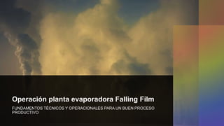 Operación planta evaporadora Falling Film
FUNDAMENTOS TÉCNICOS Y OPERACIONALES PARA UN BUEN PROCESO
PRODUCTIVO
 