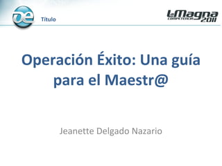 Operación Éxito: Una guía para el Maestr@ Jeanette Delgado Nazario Título  