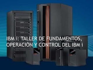 IBM i: TALLER DE FUNDAMENTOS,
OPERACIÓN Y CONTROL DEL IBM i
 