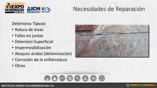 Necesidades de Reparación
Deterioros Típicos
• Rotura de losas
• Fallas en juntas
• Deterioro Superficial
• Impermeabilización
• Ataques ácidos (delaminación)
• Corrosión de la enfierradura
• Otros
 