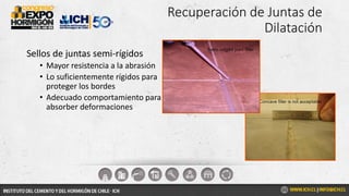 Recuperación de Juntas de
Dilatación
Sellos de juntas semi-rígidos
• Mayor resistencia a la abrasión
• Lo suficientemente rígidos para
proteger los bordes
• Adecuado comportamiento para
absorber deformaciones
 