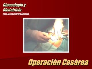 Operación Cesárea  José Jesús Cabrera Abundis Ginecología y Obstetricia 