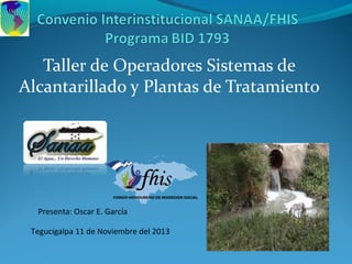 Taller de Operadores Sistemas de
Alcantarillado y Plantas de Tratamiento
Tegucigalpa 11 de Noviembre del 2013
Presenta: Oscar E. García
 