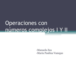 Operaciones con números complejos I Y II -Manuela Zea -Maria Paulina Vanegas 