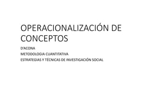 OPERACIONALIZACIÓN DE
CONCEPTOS
D‘ACONA
METODOLOGIA CUANTITATIVA
ESTRATEGIAS Y TÉCNICAS DE INVESTIGACIÓN SOCIAL
 