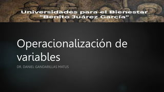 Operacionalización de
variables
DR. DANIEL GANDARILLAS MATUS
 