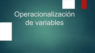 Operacionalización
de variables
 