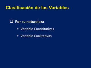 Clasificación de las Variables
 Por su naturaleza
• Variable Cuantitativas
• Variable Cualitativas
 