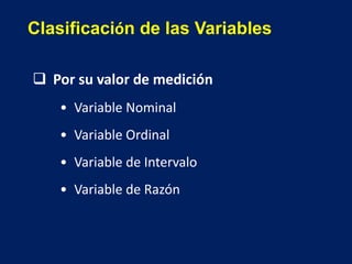 Clasificación de las Variables
 Por su valor de medición
• Variable Nominal
• Variable Ordinal
• Variable de Intervalo
• Variable de Razón
 