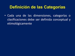 Definición de las Categorías
• Cada una de las dimensiones, categorías o
clasificaciones debe ser definida conceptual y
etimológicamente
 