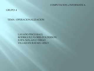 COMPUTACION e INFORMATICA GRUPO: 4 TEMA : OPERACIONALIZACION LAVADO PISCO RAUL RODRIGUEZ FLORES POLDERSON JUIPA NOLAZCO DIEGO VILLAIZAN RAFAEL LESLY 