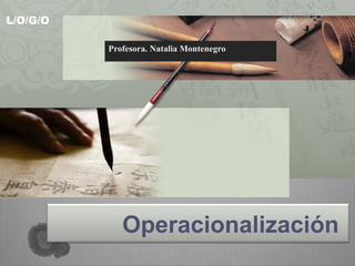 L/O/G/O

          Profesora. Natalia Montenegro




             Operacionalización
 