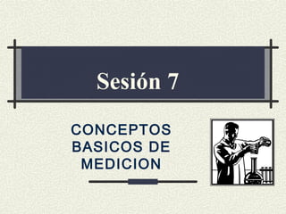 Sesión 7
CONCEPTOS
BASICOS DE
 MEDICION
 