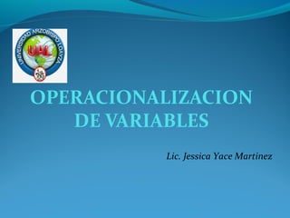 OPERACIONALIZACION
DE VARIABLES
Lic. Jessica Yace Martinez
 
