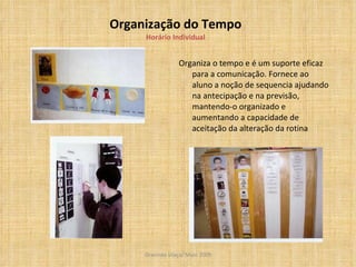 Organização do Tempo Horário Individual Organiza o tempo e é um suporte eficaz para a comunicação. Fornece ao aluno a noção de sequencia ajudando na antecipação e na previsão, mantendo-o organizado e aumentando a capacidade de aceitação da alteração da rotina  