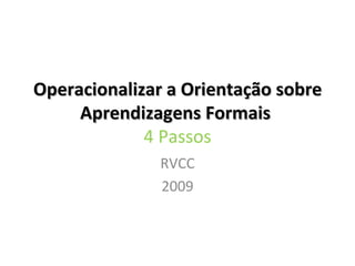 Operacionalizar a Orientação sobre Aprendizagens Formais  4 Passos RVCC 2009 