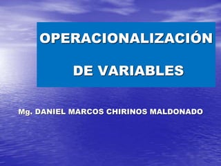 OPERACIONALIZACIÓN
DE VARIABLES
Mg. DANIEL MARCOS CHIRINOS MALDONADO
 