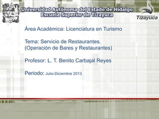 Área Académica: Licenciatura en Turismo
Tema: Servicio de Restaurantes.
(Operación de Bares y Restaurantes)
Profesor: L. T. Benito Carbajal Reyes
Periodo: Julio-Diciembre 2013
 
