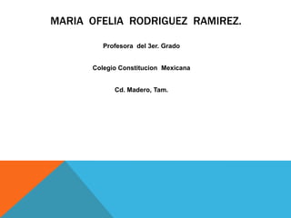 Mariaofeliarodriguezramirez. Profesora  del 3er. Grado  Colegio Constitucion  Mexicana Cd. Madero, Tam. 