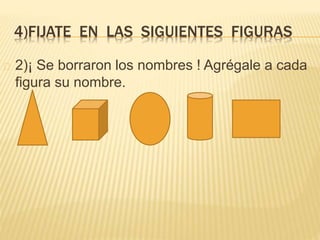 4)FIJATE EN LAS SIGUIENTES FIGURAS 
2)¡ Se borraron los nombres ! Agrégale a cada 
figura su nombre. 

