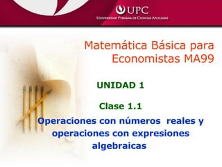 UNIDAD 1 Clase 1.1 Operaciones con números  reales y operaciones con expresiones algebraicas  Matemática Básica para Economistas MA99 