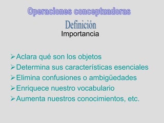 Importancia
Aclara qué son los objetos
Determina sus características esenciales
Elimina confusiones o ambigüedades
Enriquece nuestro vocabulario
Aumenta nuestros conocimientos, etc.
 