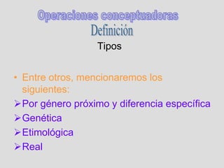 Tipos
• Entre otros, mencionaremos los
siguientes:
Por género próximo y diferencia específica
Genética
Etimológica
Real
 