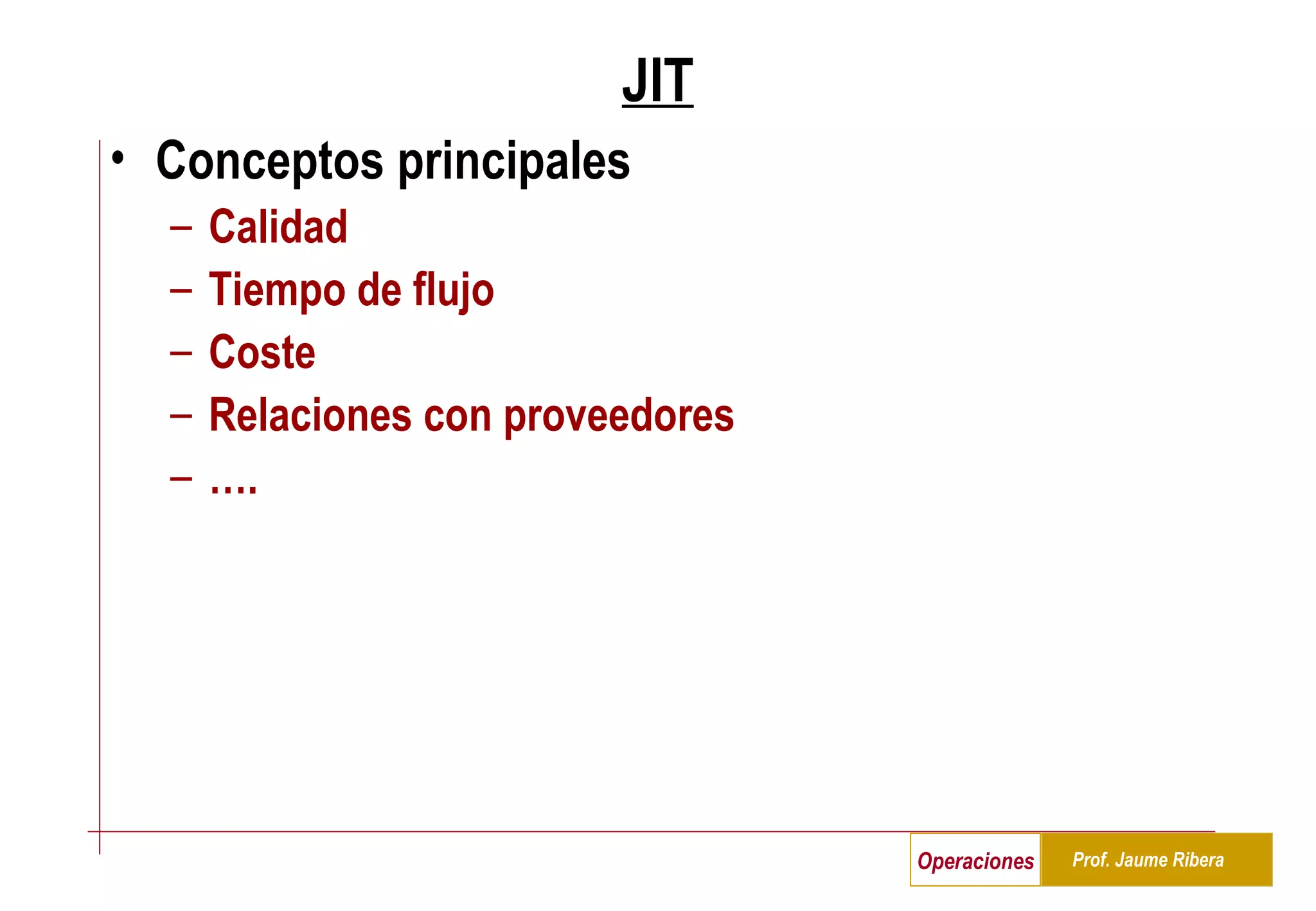 JIT Conceptos principales Calidad Tiempo de flujo Coste Relaciones con proveedores … . 