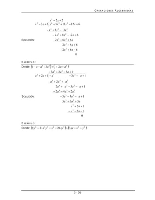 OPERACIONES ALGEBRAICAS


                           x 2  2x  2
             x 2  3 x  3 x 4  5 x 3  11x 2  12 x  6
                        - x 4  3x 3  3x 2
                               2 x 3  8 x 2  12 x  6
SOLUCIÓN:                        2x3  6x 2  6x
                                       2x 2  6x  6
                                      - 2x 2  6x  6
                                                   0

EJEMPLO:
                           
Dividir: 1  a  a 5 - 3a 2  1  2a  a 2    
                          3a 3  2a 2  3a  1
             a 2  2a  1  a 5             3a 2  a  1
                           a 5  2a 4  a 3
                                 2a 4  a 3  3a 2  a  1
                               2a 4  4a 3  2a 2
SOLUCIÓN:                             3a 3  5a 2  a  1
                                       3a 3  6a 2  3a
                                                  a 2  2a  1
                                               a 2  2a  1
                                                          0

EJEMPLO:
                                          
Dividir: 8 y 6  21x 3 y 3  x 6  24 xy 5  3xy  x 2  y 2     




                                                    3 - 30
 