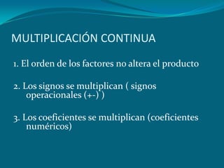 MULTIPLICACIÓN CONTINUA1. El orden de los factores no altera el producto2. Los signos se multiplican ( signos operacionales (+-) )3. Los coeficientes se multiplican (coeficientes numéricos)