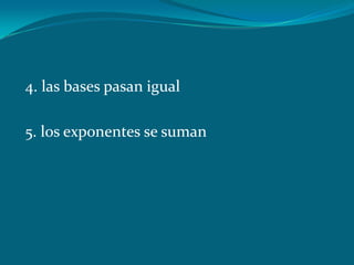  4. las bases pasan igual 5. los exponentes se suman