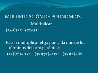 MULTIPLICACIÓN DE POLINOMIOS                      Multiplicar (3x-8) (x2 +7x+2)Paso 1 multiplicar el 3x por cada uno de los términos del otro paréntesis.(3x)(x2)= 3x3      (3x)(7x)=21x2     (3x)(2)=6x