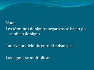 Nota:Los términos de signos negativos se bajan y se cambian de signoTodo valor dividido entre si mismo es 1Los signos se multiplican