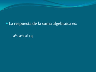 La respuesta de la suma algebraica es:       a6+a4+a3+4