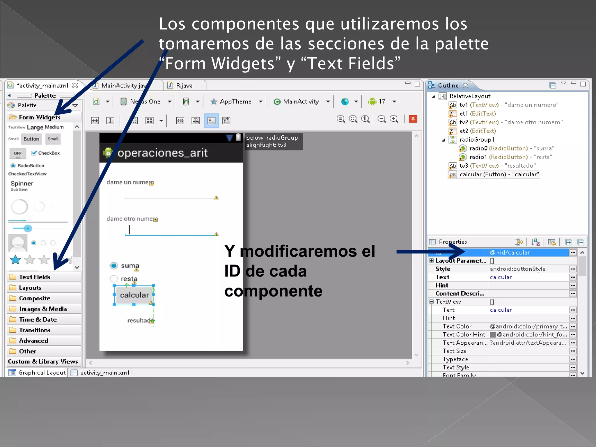 Los componentes que utilizaremos los
tomaremos de las secciones de la palette
“Form Widgets” y “Text Fields”
Y modificaremos el
ID de cada
componente