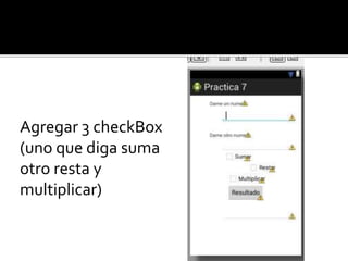 Agregar 3 checkBox
(uno que diga suma
otro resta y
multiplicar)
 