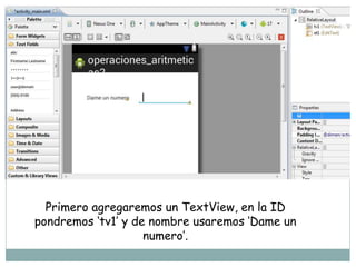 Primero agregaremos un TextView, en la ID
pondremos ‘tv1’ y de nombre usaremos ‘Dame un
numero’.
 