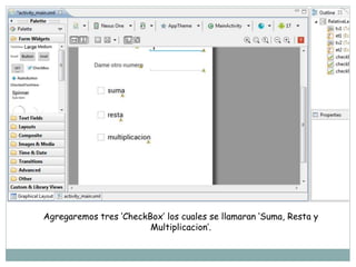 Agregaremos tres ‘CheckBox’ los cuales se llamaran ‘Suma, Resta y
Multiplicacion’.
 