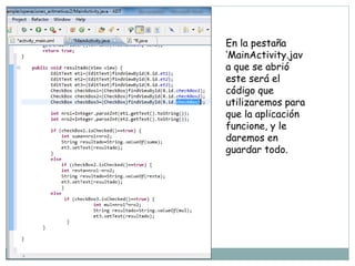 En la pestaña
‘MainActivity.jav
a que se abrió
este será el
código que
utilizaremos para
que la aplicación
funcione, y le
daremos en
guardar todo.
 