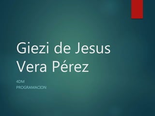 Giezi de Jesus
Vera Pérez
4DM
PROGRAMACION
 
