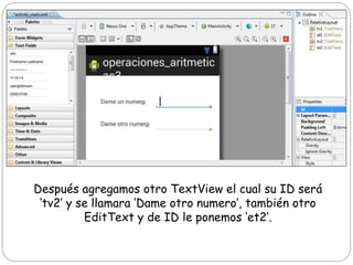Después agregamos otro TextView el cual su ID será
‘tv2’ y se llamara ‘Dame otro numero’, también otro
EditText y de ID le ponemos ‘et2’.
 